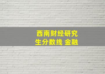 西南财经研究生分数线 金融